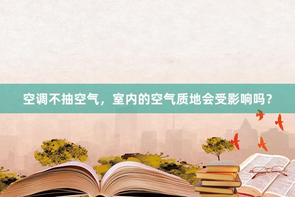 空调不抽空气，室内的空气质地会受影响吗？